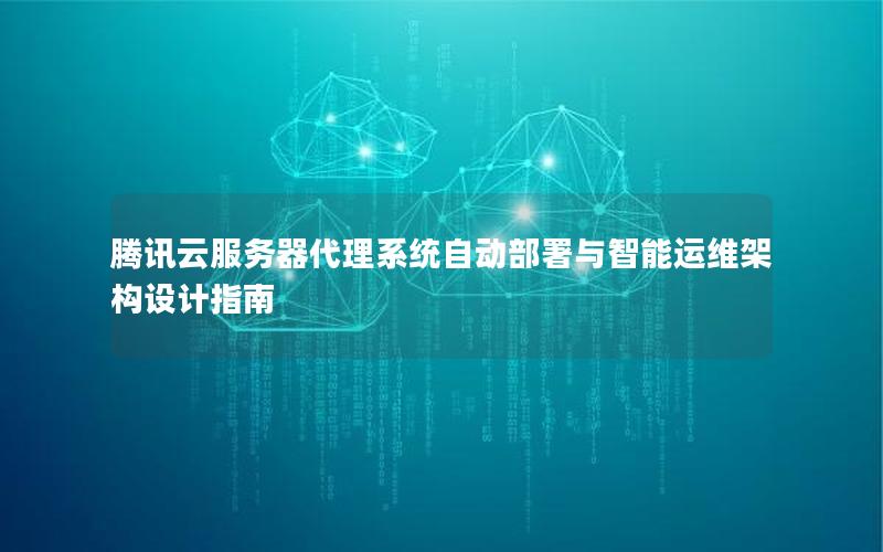 腾讯云服务器代理系统自动部署与智能运维架构设计指南