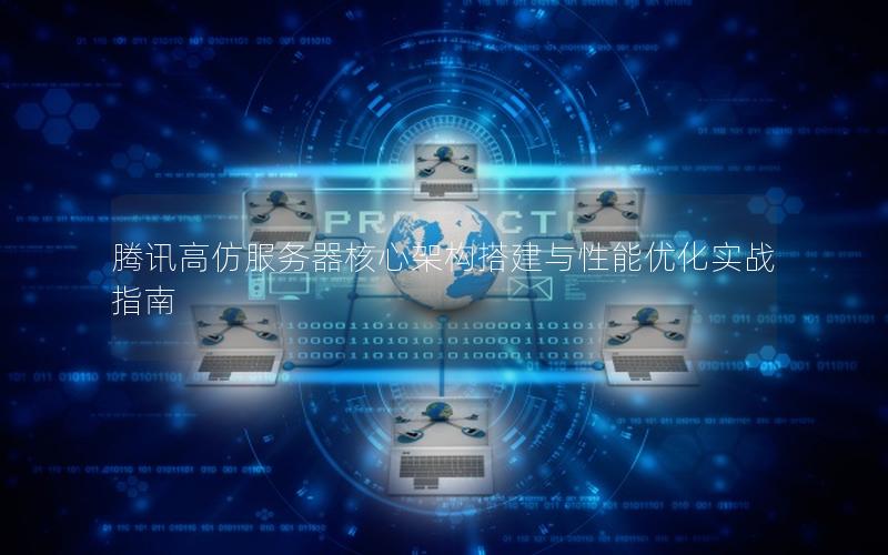 腾讯高仿服务器核心架构搭建与性能优化实战指南