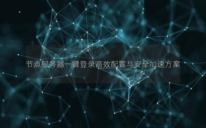 节点服务器一键登录高效配置与安全加速方案