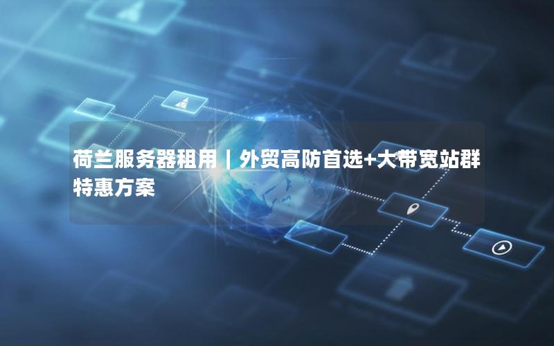 荷兰服务器租用｜外贸高防首选+大带宽站群特惠方案
