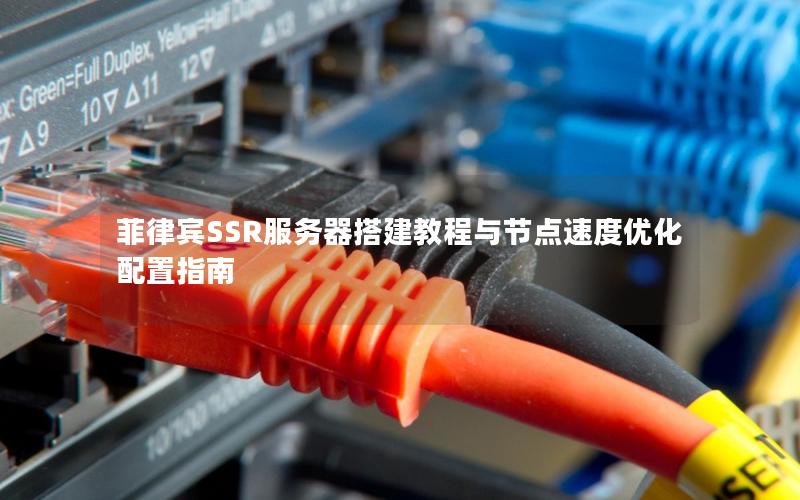 菲律宾SSR服务器搭建教程与节点速度优化配置指南
