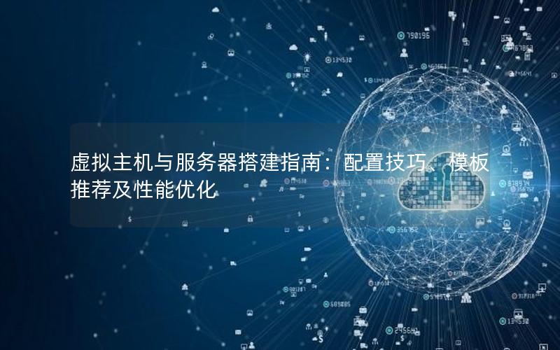 虚拟主机与服务器搭建指南：配置技巧、模板推荐及性能优化
