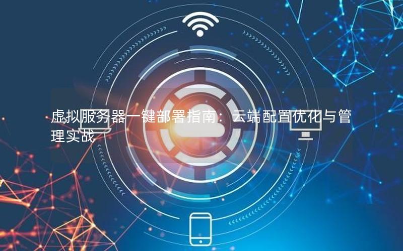 虚拟服务器一键部署指南：云端配置优化与管理实战