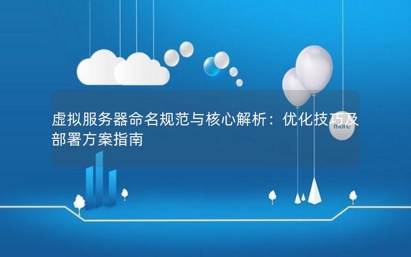 虚拟服务器命名规范与核心解析：优化技巧及部署方案指南