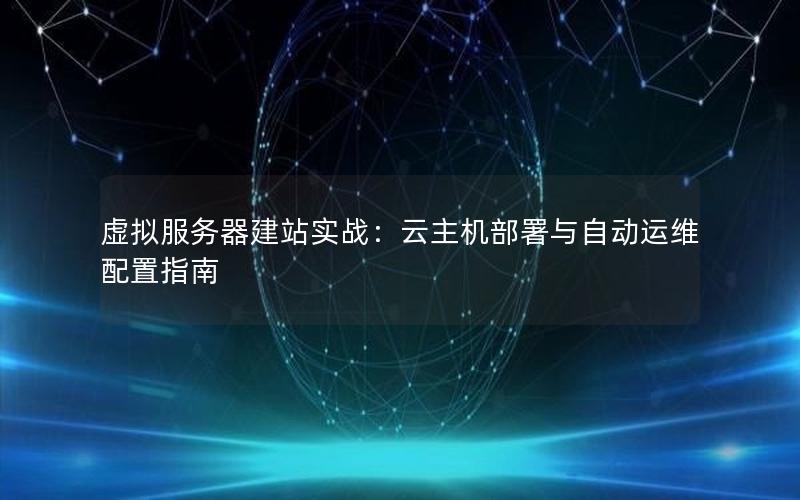 虚拟服务器建站实战：云主机部署与自动运维配置指南