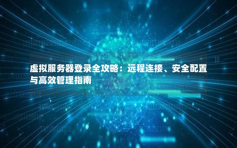 虚拟服务器登录全攻略：远程连接、安全配置与高效管理指南