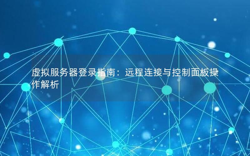虚拟服务器登录指南：远程连接与控制面板操作解析