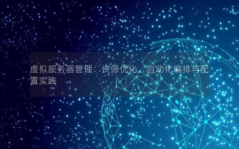 虚拟服务器管理：资源优化、自动化编排与配置实践