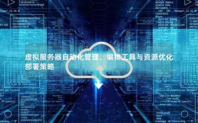 虚拟服务器自动化管理、编排工具与资源优化部署策略