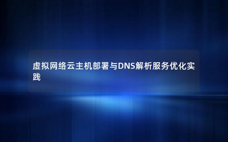 虚拟网络云主机部署与DNS解析服务优化实践