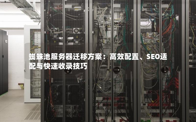 蜘蛛池服务器迁移方案：高效配置、SEO适配与快速收录技巧