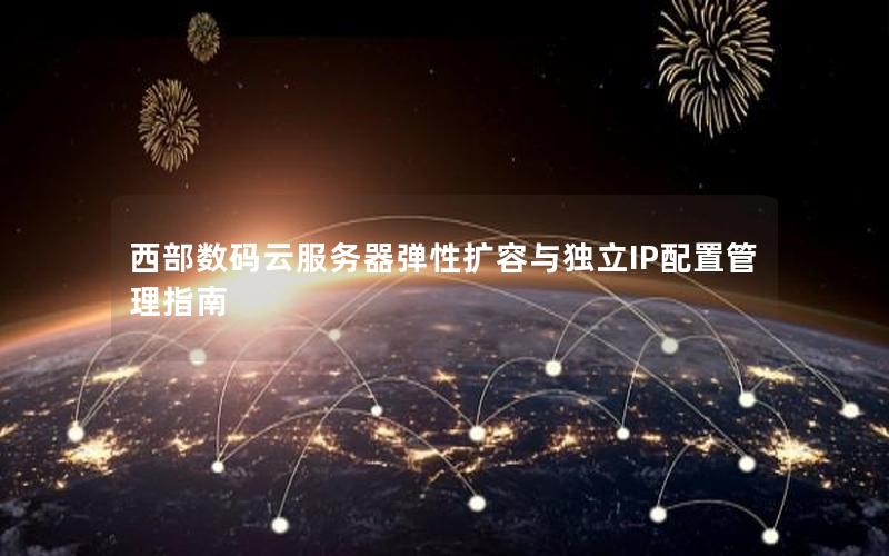 西部数码云服务器弹性扩容与独立IP配置管理指南
