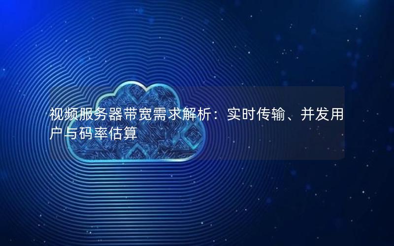视频服务器带宽需求解析：实时传输、并发用户与码率估算
