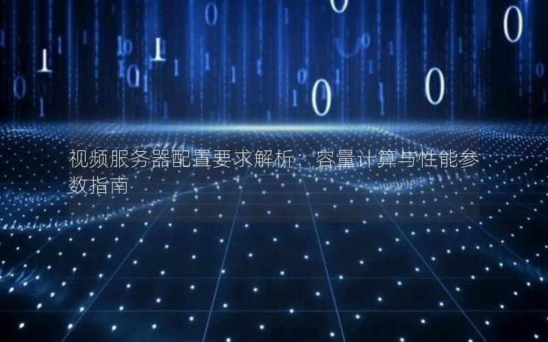 视频服务器配置要求解析：容量计算与性能参数指南