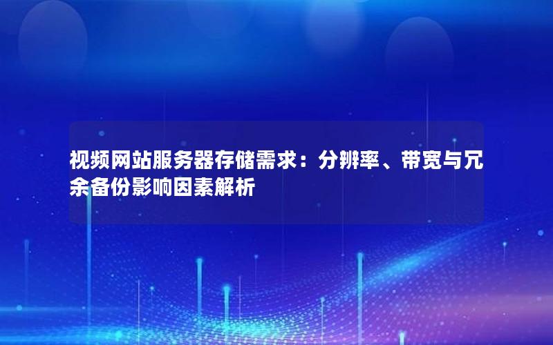 视频网站服务器存储需求：分辨率、带宽与冗余备份影响因素解析