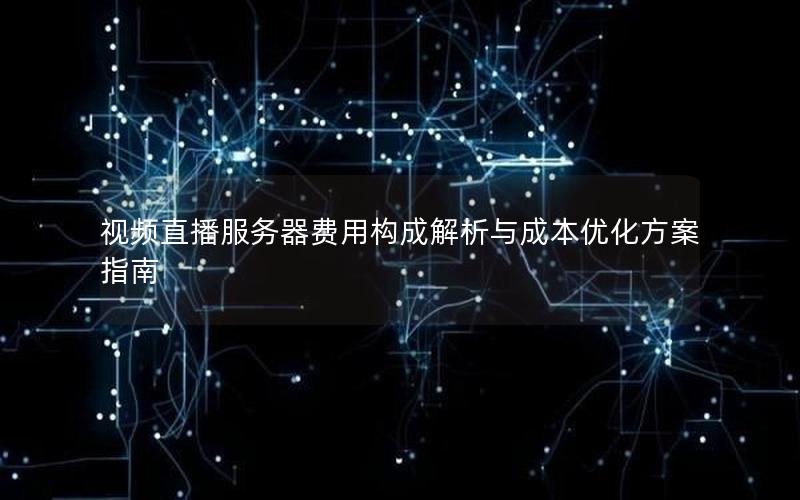 视频直播服务器费用构成解析与成本优化方案指南