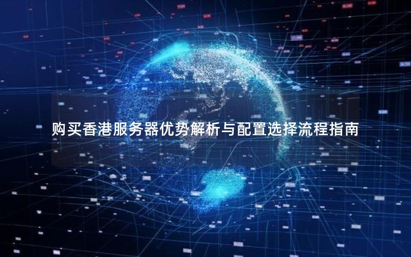 购买香港服务器优势解析与配置选择流程指南