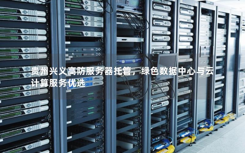 贵州兴义高防服务器托管，绿色数据中心与云计算服务优选