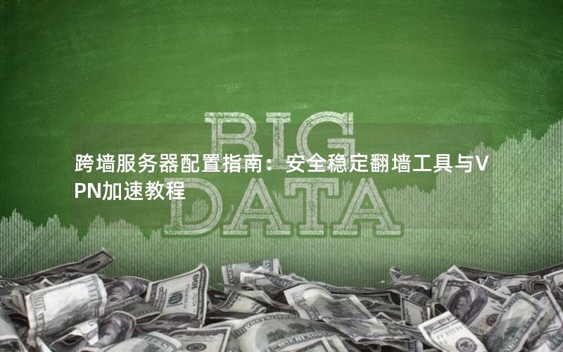 跨墙服务器配置指南：安全稳定翻墙工具与VPN加速教程