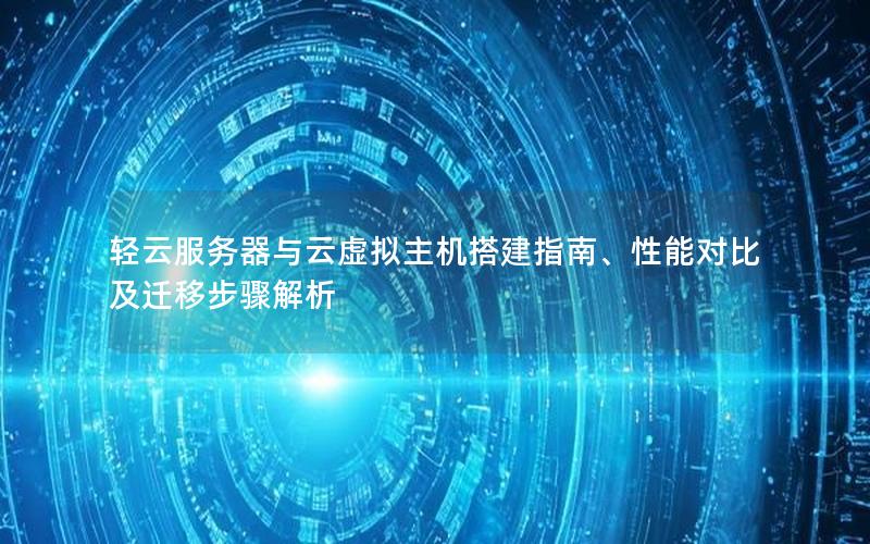 轻云服务器与云虚拟主机搭建指南、性能对比及迁移步骤解析