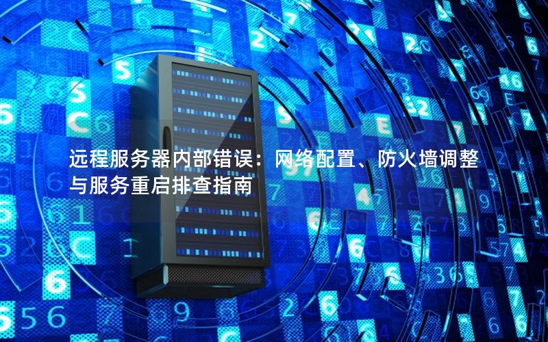 远程服务器内部错误：网络配置、防火墙调整与服务重启排查指南