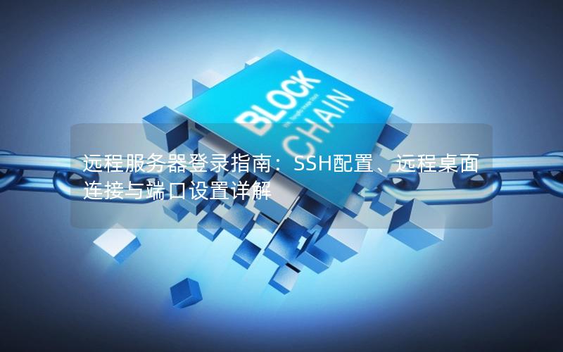 远程服务器登录指南：SSH配置、远程桌面连接与端口设置详解