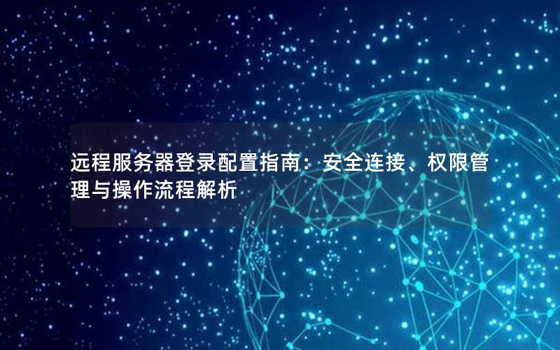 远程服务器登录配置指南：安全连接、权限管理与操作流程解析