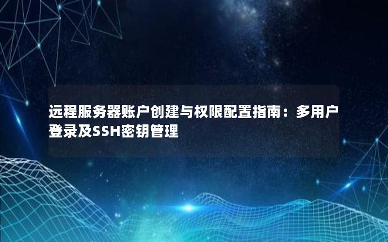 远程服务器账户创建与权限配置指南：多用户登录及SSH密钥管理