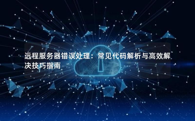 远程服务器错误处理：常见代码解析与高效解决技巧指南