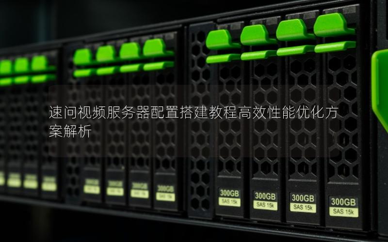 速问视频服务器配置搭建教程高效性能优化方案解析