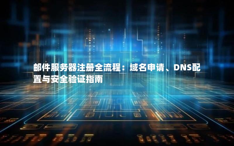 邮件服务器注册全流程：域名申请、DNS配置与安全验证指南