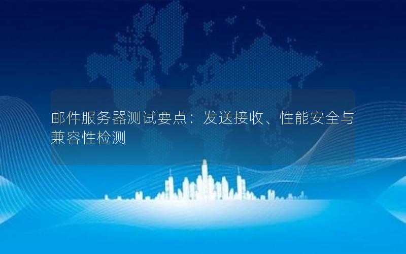 邮件服务器测试要点：发送接收、性能安全与兼容性检测