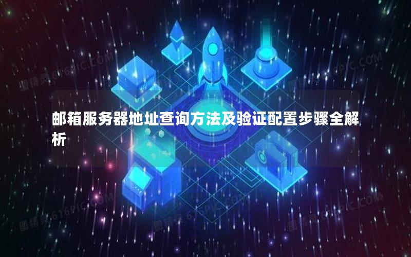 邮箱服务器地址查询方法及验证配置步骤全解析