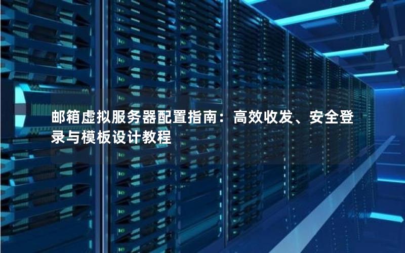 邮箱虚拟服务器配置指南：高效收发、安全登录与模板设计教程