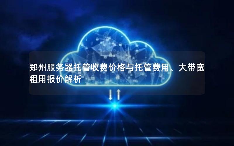 郑州服务器托管收费价格与托管费用、大带宽租用报价解析