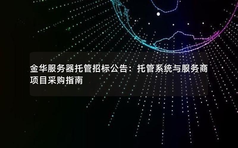 金华服务器托管招标公告：托管系统与服务商项目采购指南