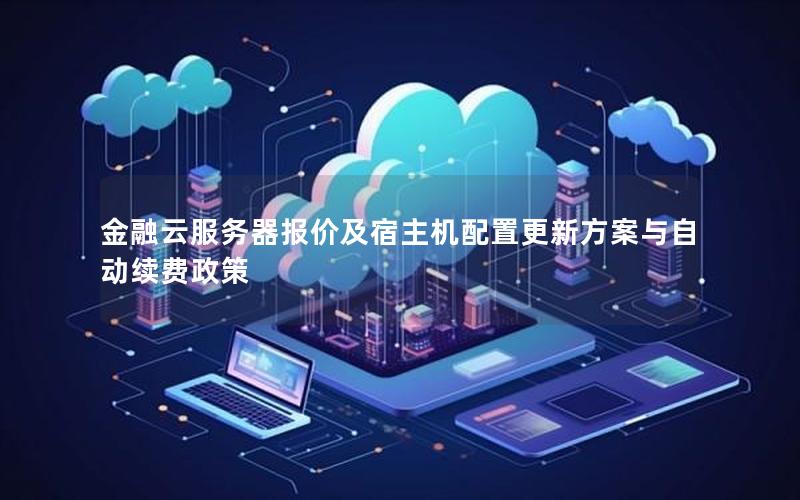 金融云服务器报价及宿主机配置更新方案与自动续费政策