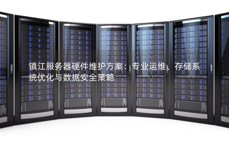 镇江服务器硬件维护方案：专业运维、存储系统优化与数据安全策略