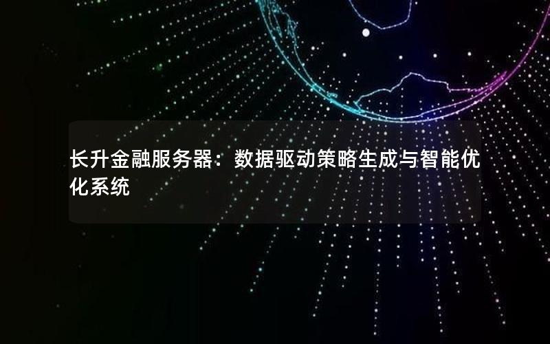 长升金融服务器：数据驱动策略生成与智能优化系统