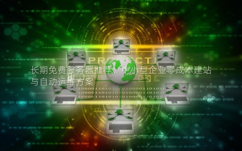 长期免费服务器推荐：中小型企业零成本建站与自动运维方案