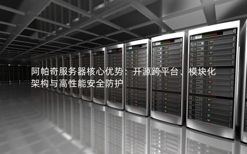 阿帕奇服务器核心优势：开源跨平台、模块化架构与高性能安全防护