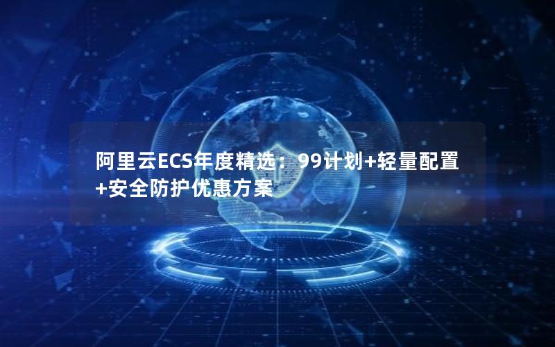 阿里云ECS年度精选：99计划+轻量配置+安全防护优惠方案