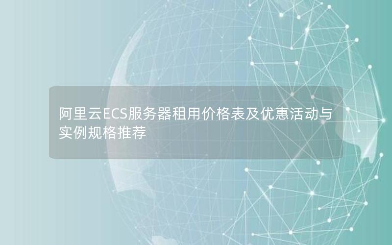 阿里云ECS服务器租用价格表及优惠活动与实例规格推荐