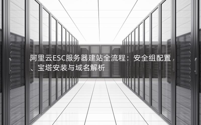 阿里云ESC服务器建站全流程：安全组配置、宝塔安装与域名解析