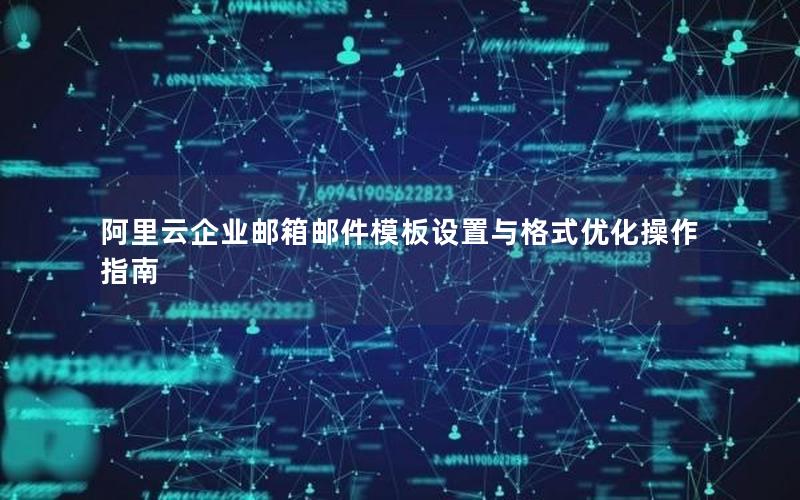 阿里云企业邮箱邮件模板设置与格式优化操作指南