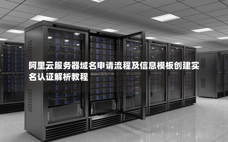 阿里云服务器域名申请流程及信息模板创建实名认证解析教程
