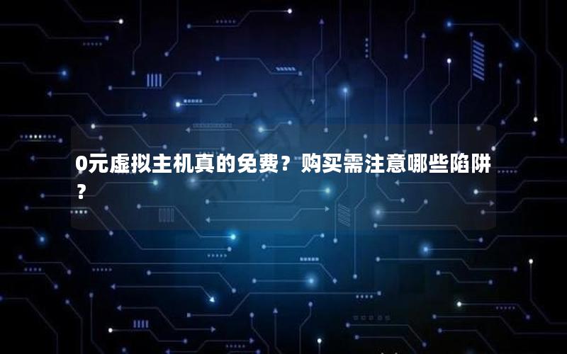 0元虚拟主机真的免费？购买需注意哪些陷阱？