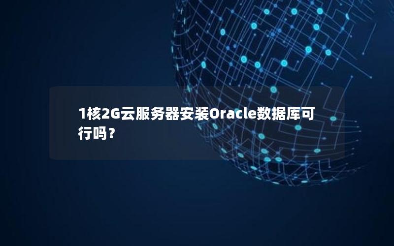 1核2G云服务器安装Oracle数据库可行吗？