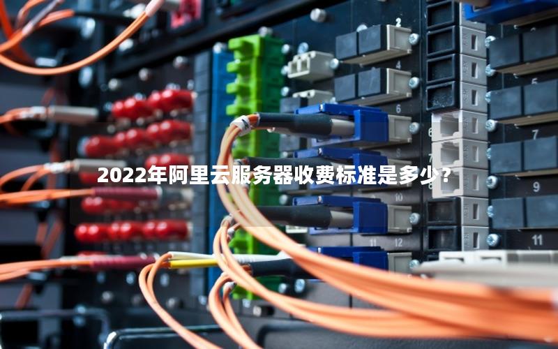 2022年阿里云服务器收费标准是多少？