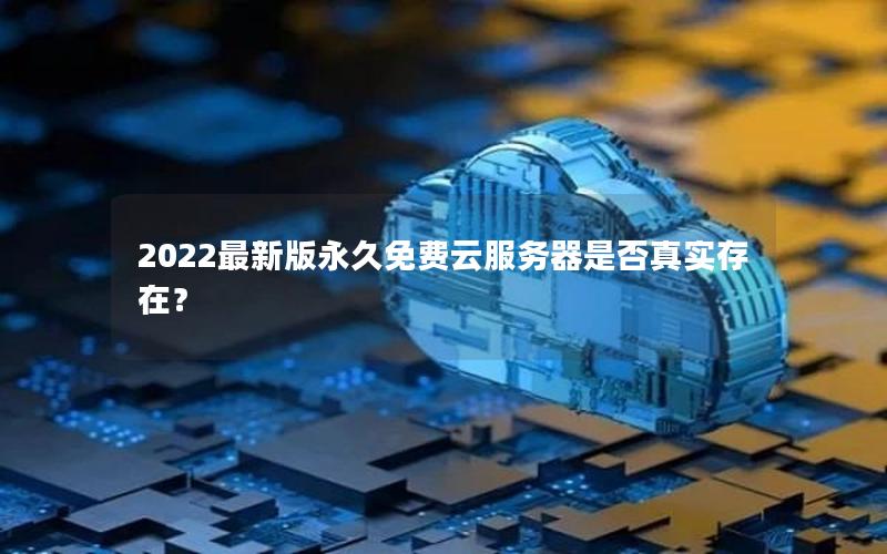 2022最新版永久免费云服务器是否真实存在？